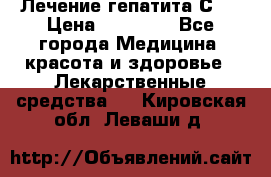 Лечение гепатита С   › Цена ­ 22 000 - Все города Медицина, красота и здоровье » Лекарственные средства   . Кировская обл.,Леваши д.